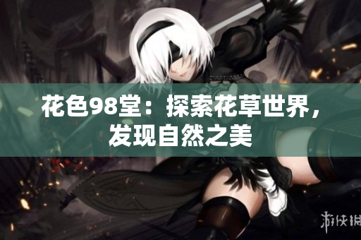 花色98堂：探索花草世界，发现自然之美