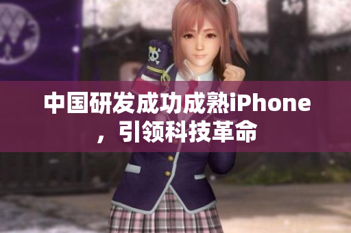 中国研发成功成熟iPhone，引领科技革命