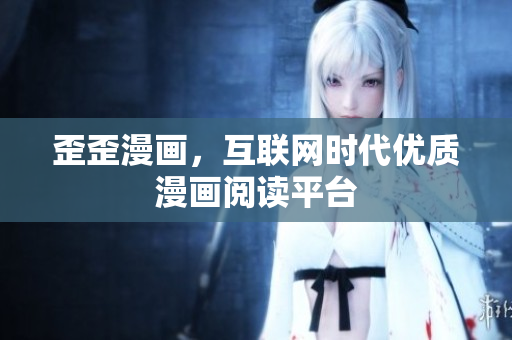 歪歪漫画，互联网时代优质漫画阅读平台