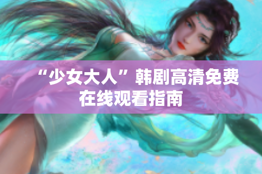 “少女大人”韩剧高清免费在线观看指南