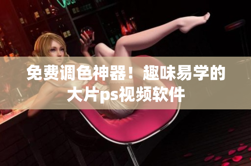 免费调色神器！趣味易学的大片ps视频软件