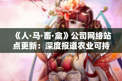 《人·马·畜·禽》公司网络站点更新：深度报道农业可持续发展！