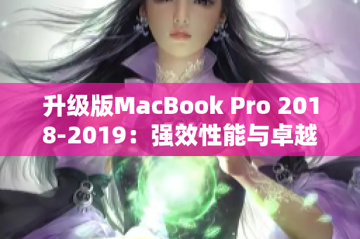 升级版MacBook Pro 2018-2019：强效性能与卓越设计