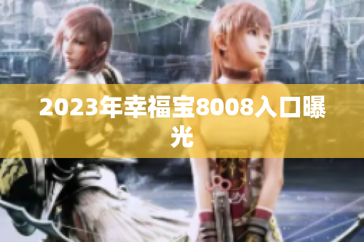2023年幸福宝8008入口曝光