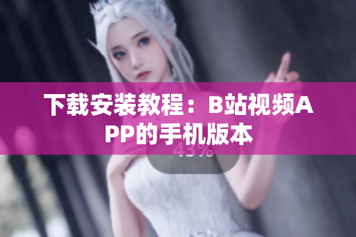 下载安装教程：B站视频APP的手机版本