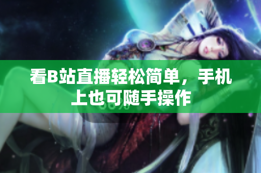 看B站直播轻松简单，手机上也可随手操作