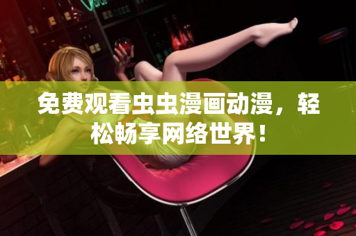 免费观看虫虫漫画动漫，轻松畅享网络世界！