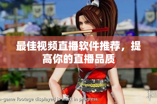 最佳视频直播软件推荐，提高你的直播品质