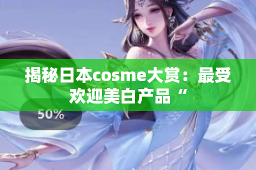 揭秘日本cosme大赏：最受欢迎美白产品“