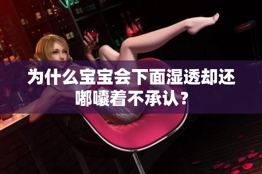 为什么宝宝会下面湿透却还嘟囔着不承认？