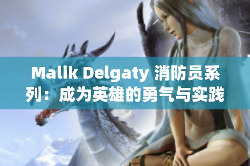 Malik Delgaty 消防员系列：成为英雄的勇气与实践