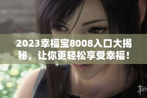 2023幸福宝8008入口大揭秘，让你更轻松享受幸福！