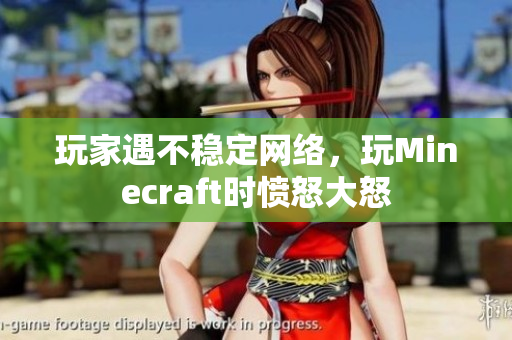玩家遇不稳定网络，玩Minecraft时愤怒大怒