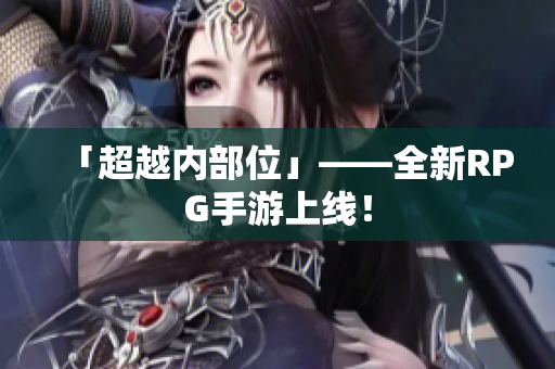 「超越内部位」——全新RPG手游上线！