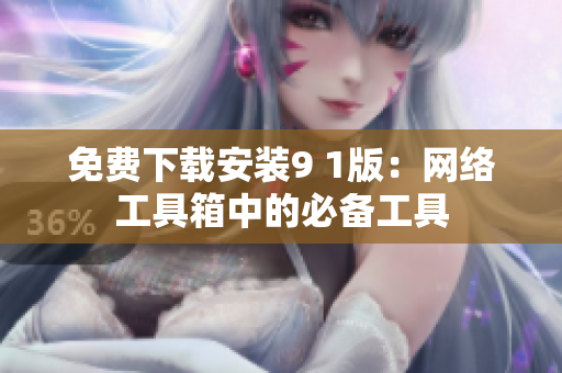 免费下载安装9 1版：网络工具箱中的必备工具