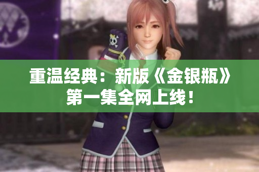重温经典：新版《金银瓶》第一集全网上线！