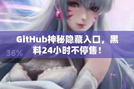 GitHub神秘隐藏入口，黑料24小时不停售！