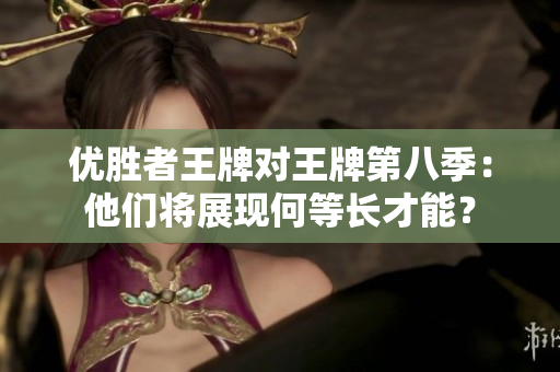 优胜者王牌对王牌第八季：他们将展现何等长才能？