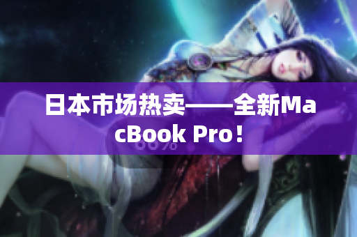 日本市场热卖——全新MacBook Pro！