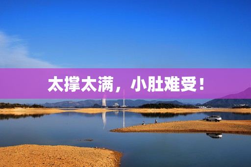 太撑太满，小肚难受！