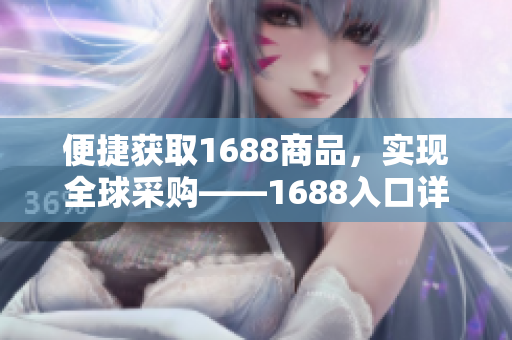 便捷获取1688商品，实现全球采购——1688入口详解