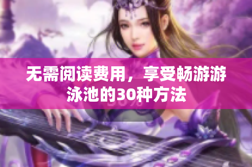 无需阅读费用，享受畅游游泳池的30种方法