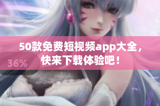 50款免费短视频app大全，快来下载体验吧！