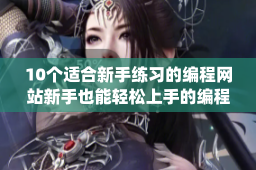 10个适合新手练习的编程网站新手也能轻松上手的编程网站推荐  Top 10