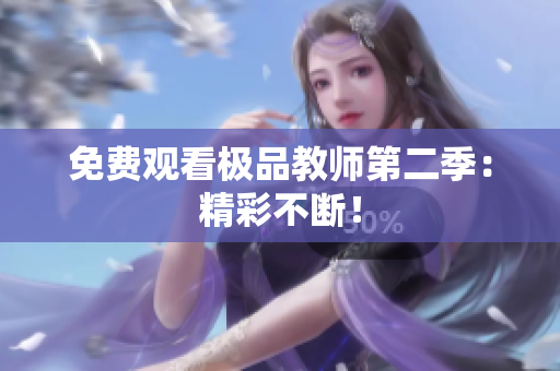 免费观看极品教师第二季：精彩不断！