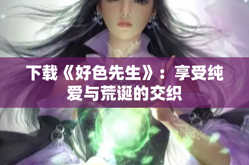 下载《好色先生》：享受纯爱与荒诞的交织