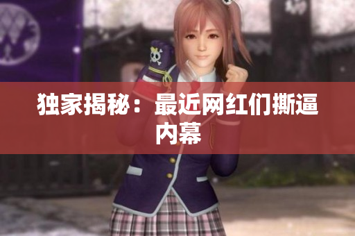 独家揭秘：最近网红们撕逼内幕