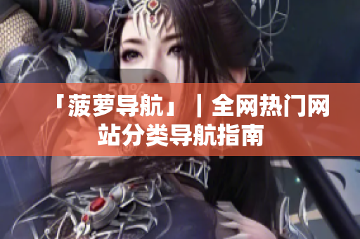 「菠萝导航」｜全网热门网站分类导航指南