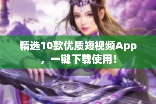 精选10款优质短视频App，一键下载使用！