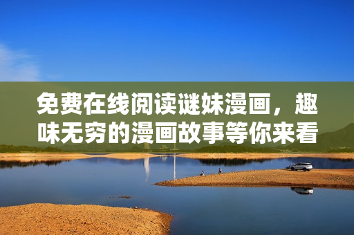 免费在线阅读谜妹漫画，趣味无穷的漫画故事等你来看！