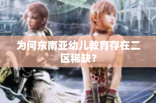 为何东南亚幼儿教育存在二区稀缺？