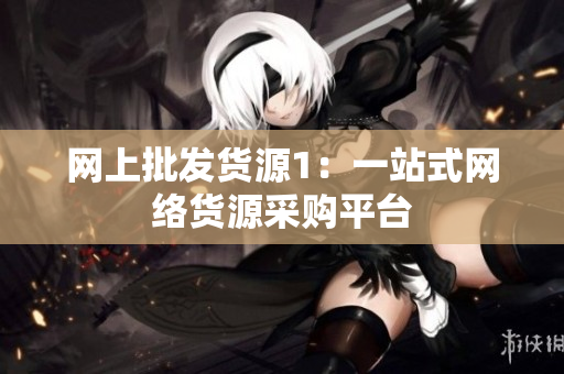 网上批发货源1：一站式网络货源采购平台