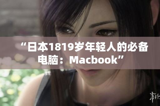 “日本1819岁年轻人的必备电脑：Macbook”