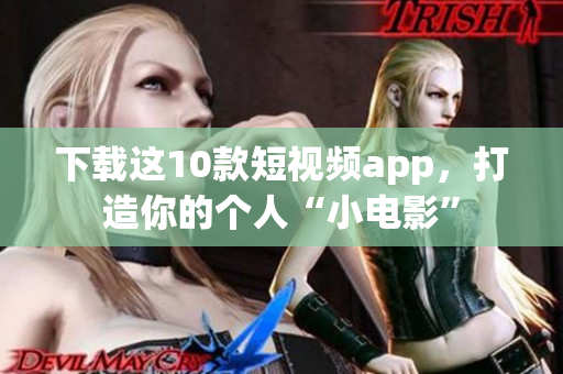 下载这10款短视频app，打造你的个人“小电影”