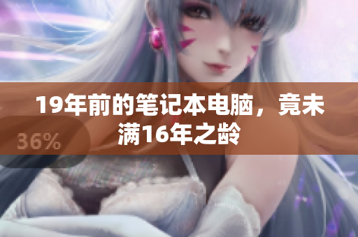 19年前的笔记本电脑，竟未满16年之龄
