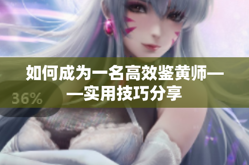 如何成为一名高效鉴黄师——实用技巧分享