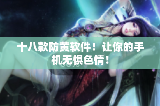 十八款防黄软件！让你的手机无惧色情！