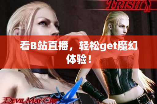 看B站直播，轻松get魔幻体验！
