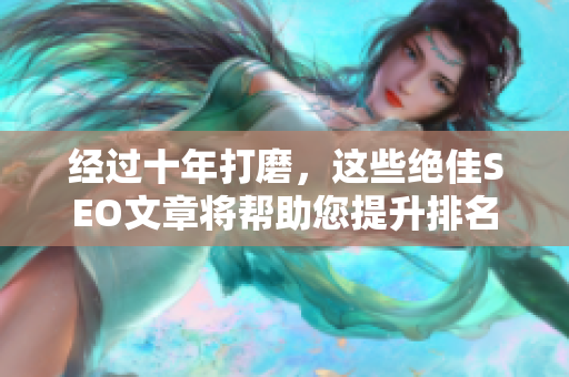经过十年打磨，这些绝佳SEO文章将帮助您提升排名