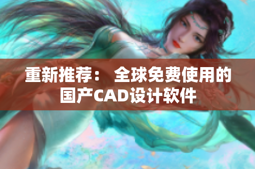 重新推荐： 全球免费使用的国产CAD设计软件