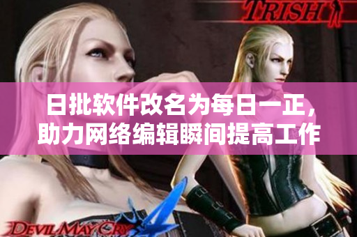 日批软件改名为每日一正，助力网络编辑瞬间提高工作效率！