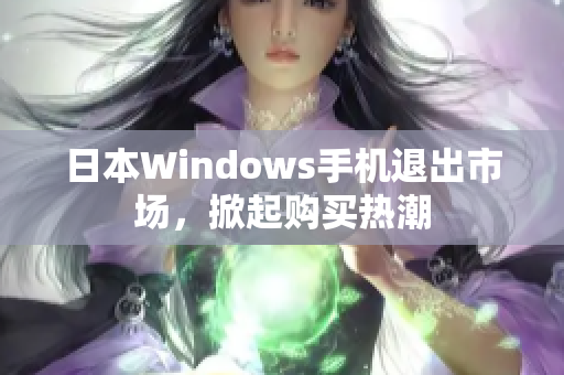 日本Windows手机退出市场，掀起购买热潮