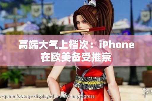 高端大气上档次：iPhone在欧美备受推崇