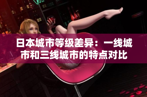 日本城市等级差异：一线城市和三线城市的特点对比