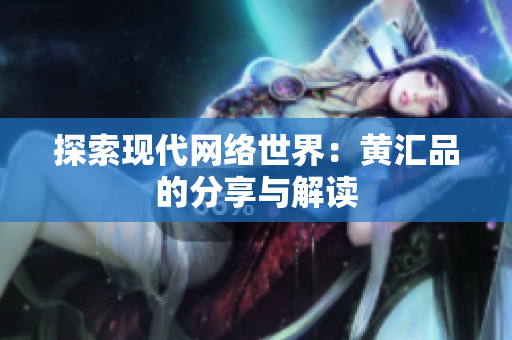 探索现代网络世界：黄汇品的分享与解读