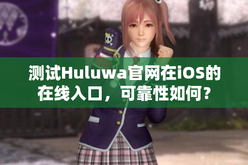 测试Huluwa官网在iOS的在线入口，可靠性如何？